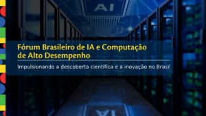 Fórum Brasil AI & Computação de Alto Desempenho coloca o Brasil no centro do debate sobre soberania digital, infraestrutura avançada e inovação em IA